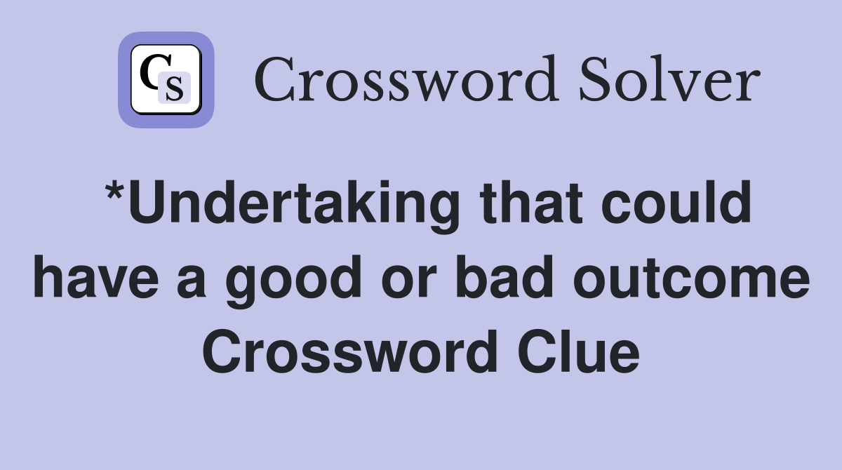 Undertaking That Could Have A Good Or Bad Outcome Crossword Clue